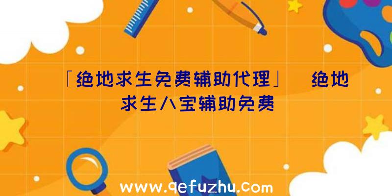 「绝地求生免费辅助代理」|绝地求生八宝辅助免费